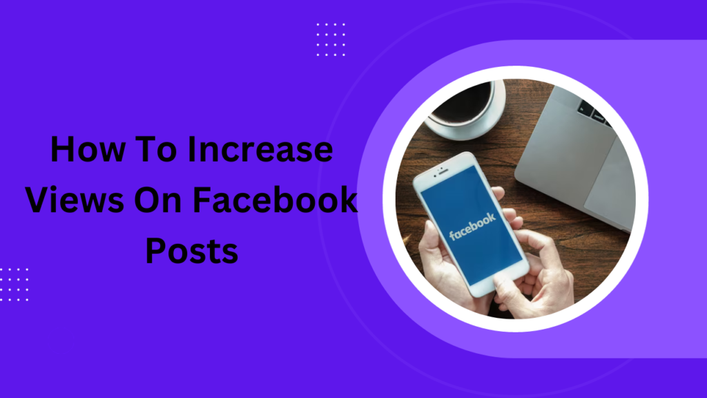 How To Increase Views On Facebook Posts