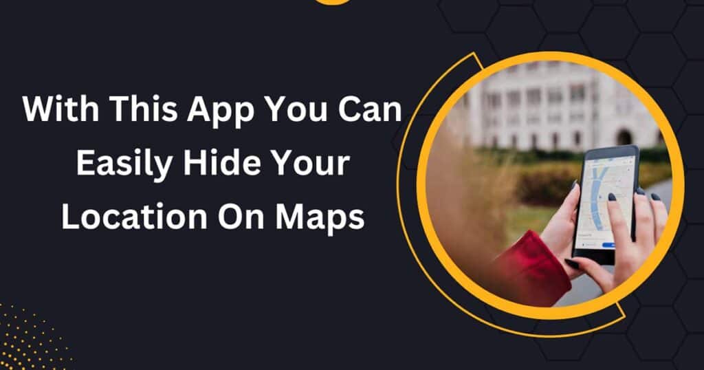 With This App You Can Easily Hide Your Location On Maps