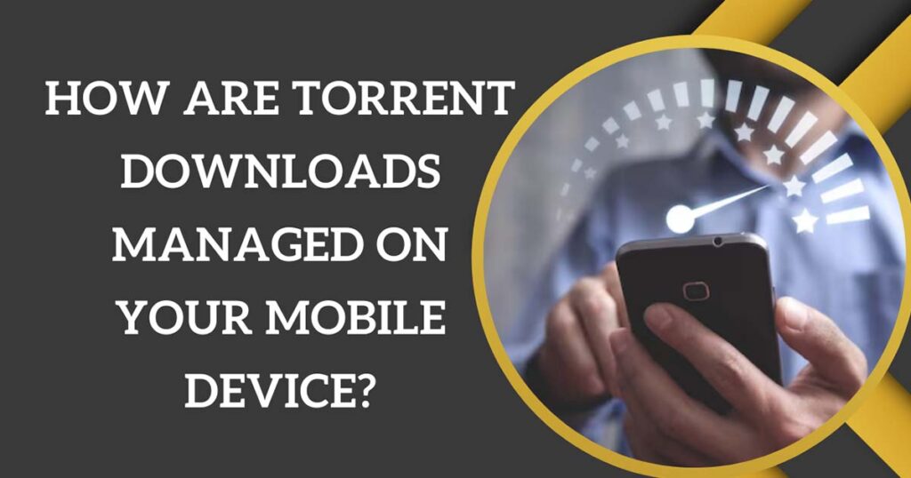 How Are Torrent Downloads Managed On Your Mobile Device?